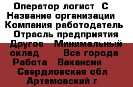 Оператор-логист 1С › Название организации ­ Компания-работодатель › Отрасль предприятия ­ Другое › Минимальный оклад ­ 1 - Все города Работа » Вакансии   . Свердловская обл.,Артемовский г.